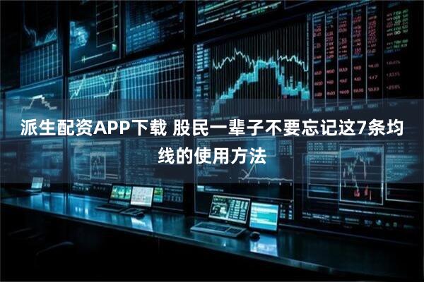 派生配资APP下载 股民一辈子不要忘记这7条均线的使用方法