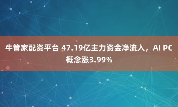 牛管家配资平台 47.19亿主力资金净流入，AI PC概念涨3.99%