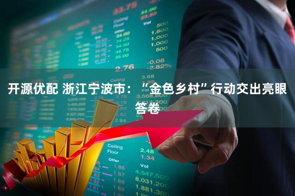 开源优配 浙江宁波市：“金色乡村”行动交出亮眼答卷