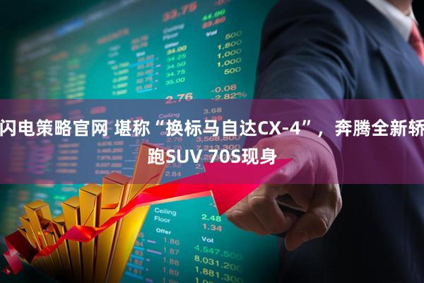 闪电策略官网 堪称“换标马自达CX-4”，奔腾全新轿跑SUV 70S现身