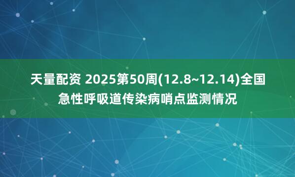 天量配资 2025第50周(12.8~12.14)全国急性呼吸道传染病哨点监测情况