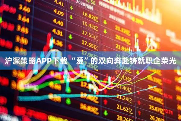 沪深策略APP下载 “爱”的双向奔赴铸就职企荣光