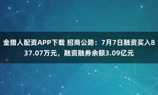 金猎人配资APP下载 招商公路:7月7日融资买入837.07万元,融资融券余额3.09亿元