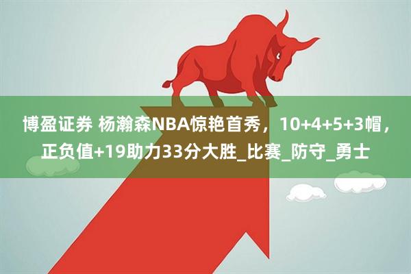 博盈证券 杨瀚森NBA惊艳首秀，10+4+5+3帽，正负值+19助力33分大胜_比赛_防守_勇士