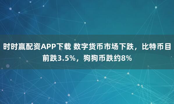 时时赢配资APP下载 数字货币市场下跌,比特币目前跌3.5%,狗狗币跌约8%