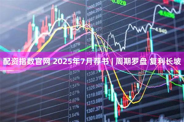 配资指数官网 2025年7月荐书 | 周期罗盘 复利长坡