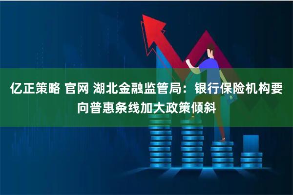 亿正策略 官网 湖北金融监管局：银行保险机构要向普惠条线加大政策倾斜