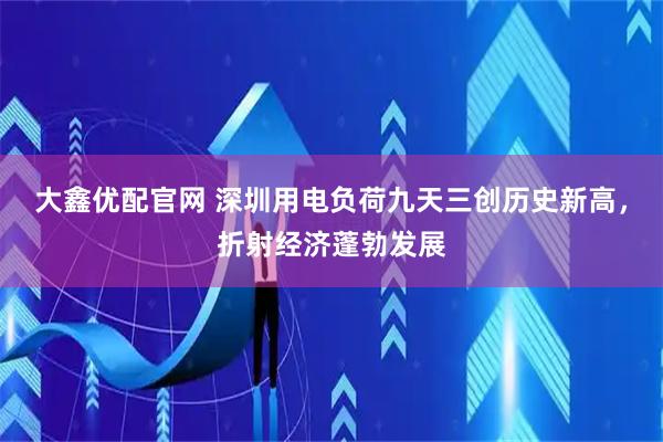 大鑫优配官网 深圳用电负荷九天三创历史新高，折射经济蓬勃发展